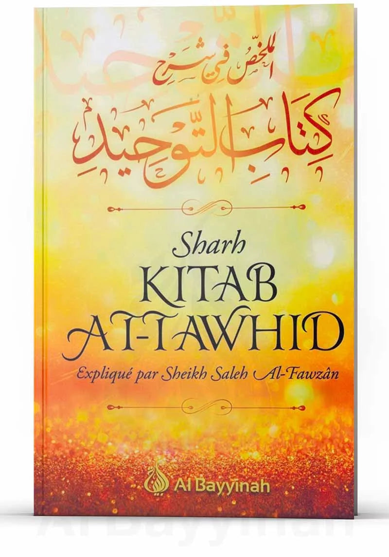 Sharh Kitâb At-Tawhîd - Résumé de l'explication du livre du Monothéisme - Shaykh Al-Fawzân - Al Bayyinah